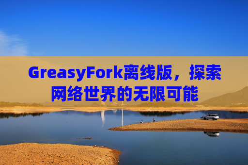 GreasyFork离线版，探索网络世界的无限可能